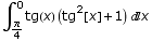             π                  2 \!\(∫\_ ---- \% 0 \) tg(x) (tg [x] + 1) x              4