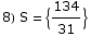8) S =  {134/31}
