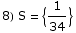 8) S =  {1/34}