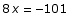 8 x = -101