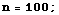 n = 100 ;